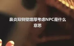 鼻炎双侧壁增厚考虑NPC是什么意思