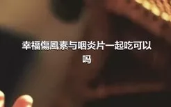 幸福傷風素与咽炎片一起吃可以吗