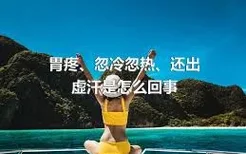 胃疼、忽冷忽热、还出虚汗是怎么回事