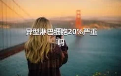 异型淋巴细胞20%严重吗