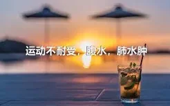 运动不耐受，腹水，肺水肿