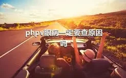 phpv眼病一定要查原因吗