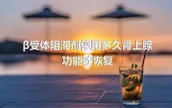 β受体阻滞剂停用多久肾上腺功能才恢复