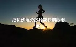 厄贝沙坦分散片能长期服用吗