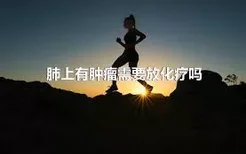 肺上有肿瘤需要放化疗吗