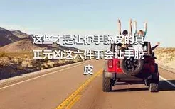 这些才是让你手脱皮的真正元凶这六件事会让手脱皮