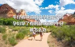 牛仔裤味道刺鼻孕妇能穿吗 孕妇穿了有刺鼻味道的牛仔裤怎么办