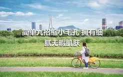 简单九招缩小毛孔 拥有细腻无暇肌肤