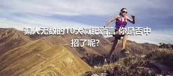 骗人无数的10大减肥谎言 你是否中招了呢？