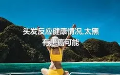 头发反应健康情况,太黑有患癌可能