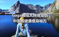 Gaga被指太胖很受伤 中医揭健康瘦身秘方