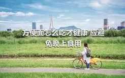 方便面怎么吃才健康 应避免晚上食用