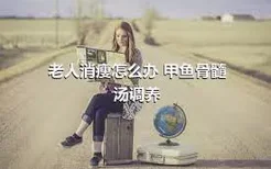 老人消瘦怎么办 甲鱼骨髓汤调养