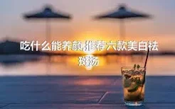 吃什么能养颜,推荐六款美白祛斑汤