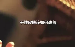 干性皮肤该如何改善