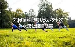 如何缓解眼睛疲劳,吃什么水果让眼睛明亮