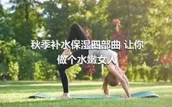 秋季补水保湿四部曲 让你做个水嫩女人