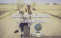 糖尿病人喝什么汤缓解病情 五款降糖可常喝