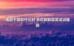 嘴唇干裂吃什么好 多吃新鲜蔬菜滋润嘴唇