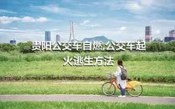 贵阳公交车自燃,公交车起火逃生方法