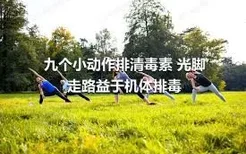 九个小动作排清毒素 光脚走路益于机体排毒