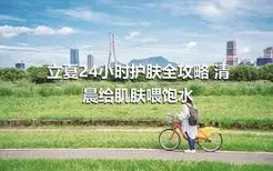 立夏24小时护肤全攻略 清晨给肌肤喂饱水