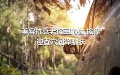 美容抗衰老按三穴位 按摩迎香穴润泽肌肤