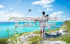 天士力拉开大健康产业序幕,人类进入大健康时代