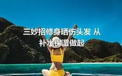 三妙招修身晒伤头发 从补水保湿做起