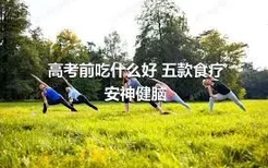 高考前吃什么好 五款食疗安神健脑