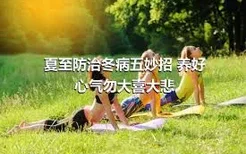 夏至防治冬病五妙招 养好心气勿大喜大悲