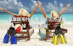 夏季脱毛什么方法好 五方法甩掉“毛手毛脚”