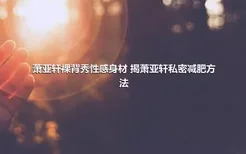 萧亚轩裸背秀性感身材 揭萧亚轩私密减肥方法