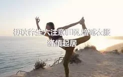 初秋养生六注意事项,增减衣服谨慎起居