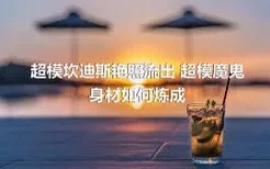 超模坎迪斯艳照流出 超模魔鬼身材如何炼成