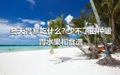 冬天胃寒吃什么? 少不了四种暖胃水果和食谱