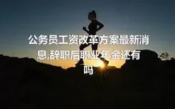 公务员工资改革方案最新消息,辞职后职业年金还有吗