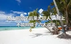 晚上照镜子后果太吓人了,晚上不能照镜子六大说法