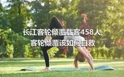 长江客轮倾覆载客458人,客轮倾覆该如何自救