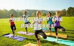 秋天吃什么最滋养？ 6种果蔬竟是营养全能王