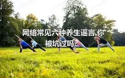 网络常见六种养生谣言,你被坑过吗？