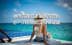 秋冬直接吃水果太冷怎么办？,几招新吃法身体暖暖的