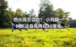 想长高怎么吃？ 小鸡腿一种吃法身高再长10厘米