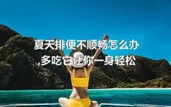 夏天排便不顺畅怎么办,多吃它让你一身轻松