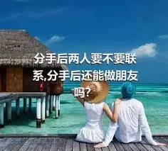 分手后两人要不要联系,分手后还能做朋友吗？