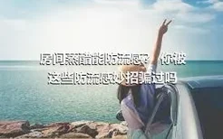 房间蒸醋能防流感？ 你被这些防流感妙招骗过吗