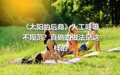 《太阳的后裔》人工呼吸不规范？真确的做法是这样的