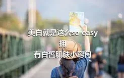 美白就是这么so easy
拥有白皙肌肤小窍门