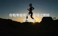 你有幸福病吗？享福过度能招五种病