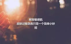 解救敏感肌
皮肤过敏急救只需一个简单小妙招